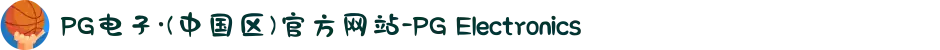 PG电子·(中国区)官方网站-PG Electronics